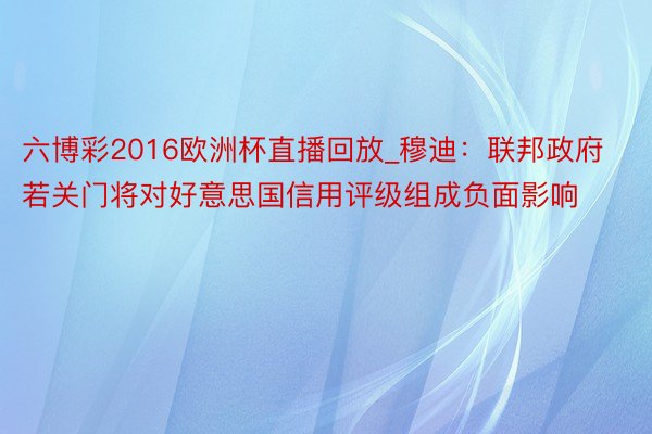 六博彩2016欧洲杯直播回放_穆迪：联邦政府若关门将对好意思国信用评级组成负面影响