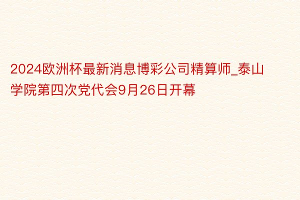 2024欧洲杯最新消息博彩公司精算师_泰山学院第四次党代会9月26日开幕