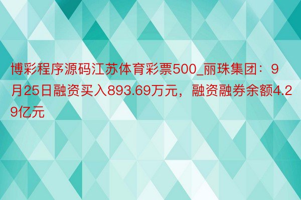 博彩程序源码江苏体育彩票500_丽珠集团：9月25日融资买入893.69万元，融资融券余额4.29亿元